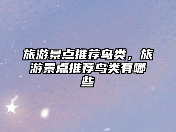 旅游景點(diǎn)推薦鳥類，旅游景點(diǎn)推薦鳥類有哪些