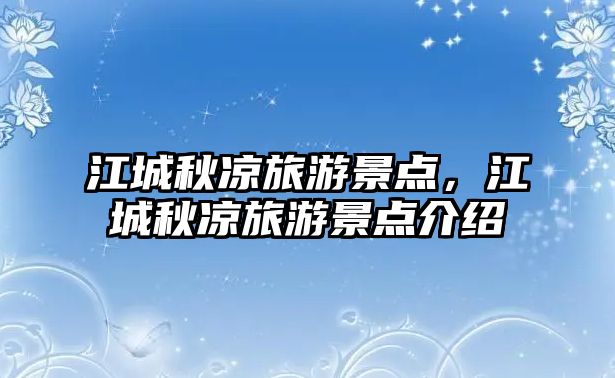 江城秋涼旅游景點，江城秋涼旅游景點介紹