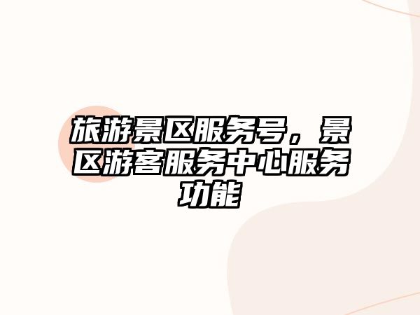 旅游景區服務號，景區游客服務中心服務功能
