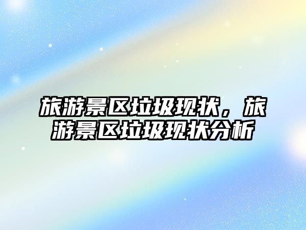 旅游景區垃圾現狀，旅游景區垃圾現狀分析