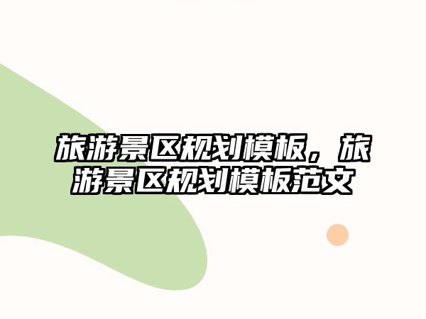 旅游景區(qū)規(guī)劃模板，旅游景區(qū)規(guī)劃模板范文
