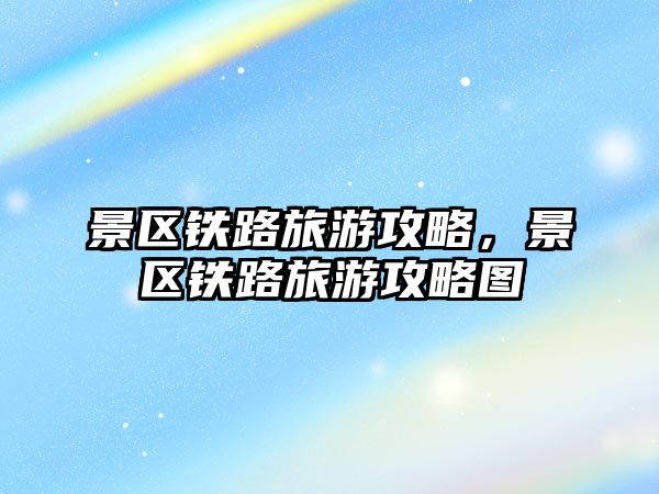 景區鐵路旅游攻略，景區鐵路旅游攻略圖