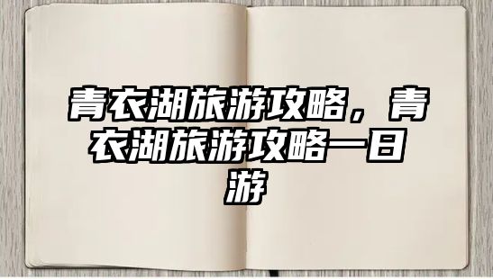 青衣湖旅游攻略，青衣湖旅游攻略一日游