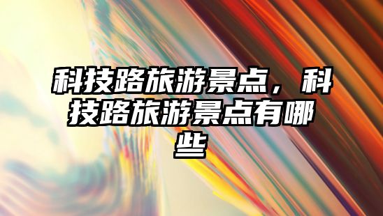 科技路旅游景點，科技路旅游景點有哪些