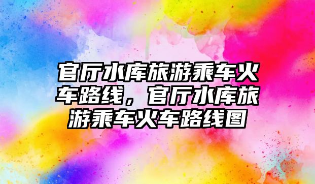 官廳水庫旅游乘車火車路線，官廳水庫旅游乘車火車路線圖