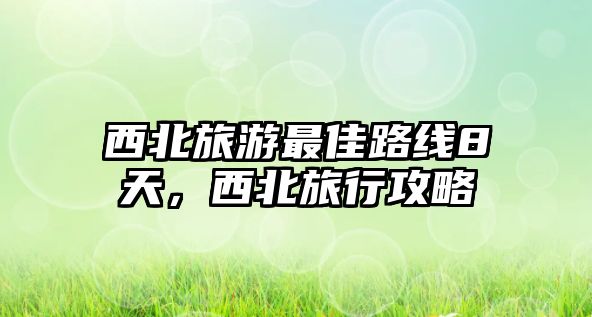 西北旅游最佳路線8天，西北旅行攻略