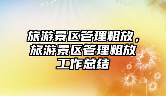 旅游景區(qū)管理粗放，旅游景區(qū)管理粗放工作總結