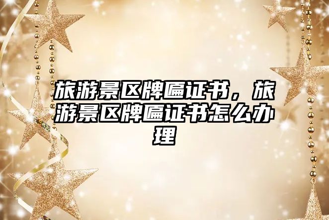 旅游景區牌匾證書，旅游景區牌匾證書怎么辦理