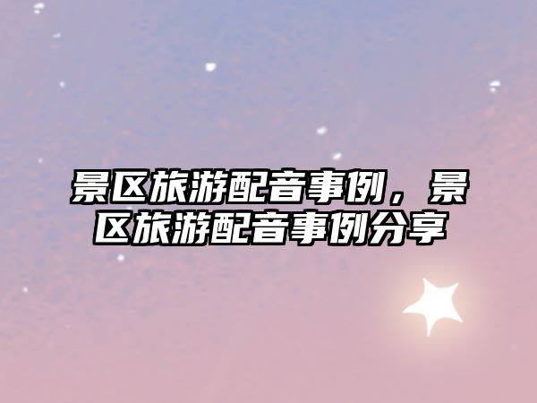 景區(qū)旅游配音事例，景區(qū)旅游配音事例分享