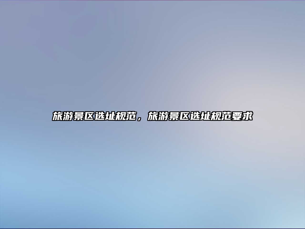 旅游景區(qū)選址規(guī)范，旅游景區(qū)選址規(guī)范要求