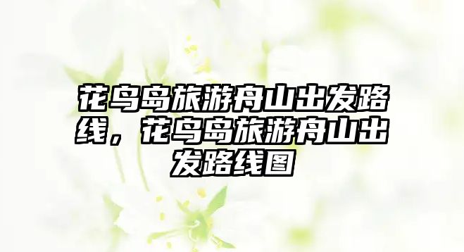 花鳥島旅游舟山出發路線，花鳥島旅游舟山出發路線圖