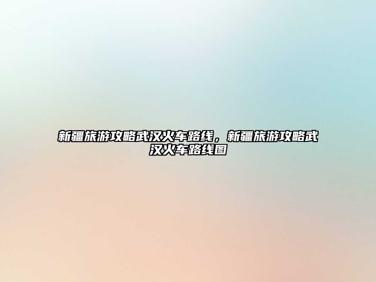 新疆旅游攻略武漢火車路線，新疆旅游攻略武漢火車路線圖