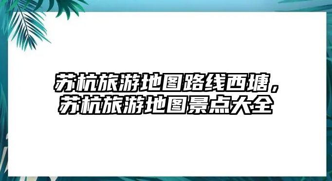 蘇杭旅游地圖路線西塘，蘇杭旅游地圖景點大全