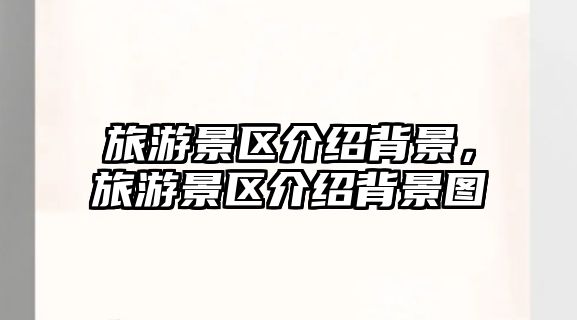 旅游景區介紹背景，旅游景區介紹背景圖