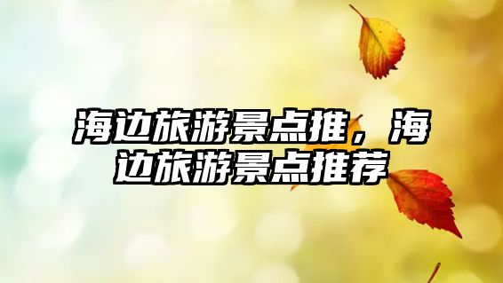 海邊旅游景點推，海邊旅游景點推薦