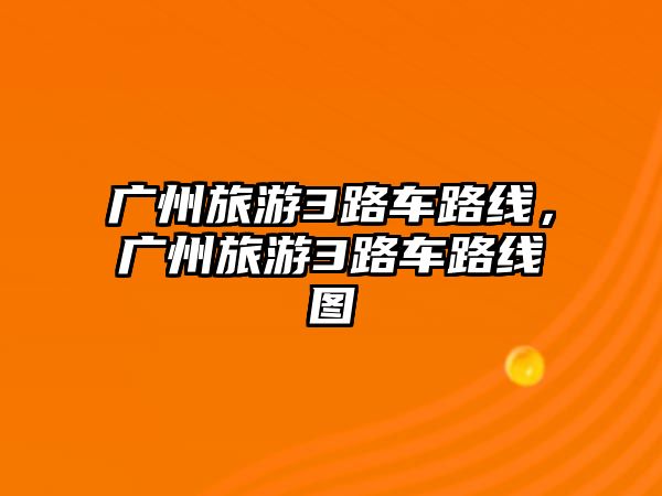 廣州旅游3路車路線，廣州旅游3路車路線圖