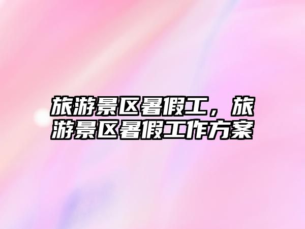 旅游景區暑假工，旅游景區暑假工作方案