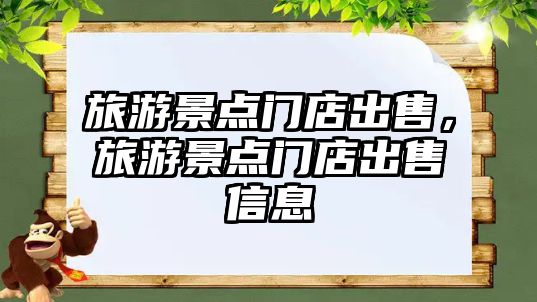 旅游景點(diǎn)門(mén)店出售，旅游景點(diǎn)門(mén)店出售信息