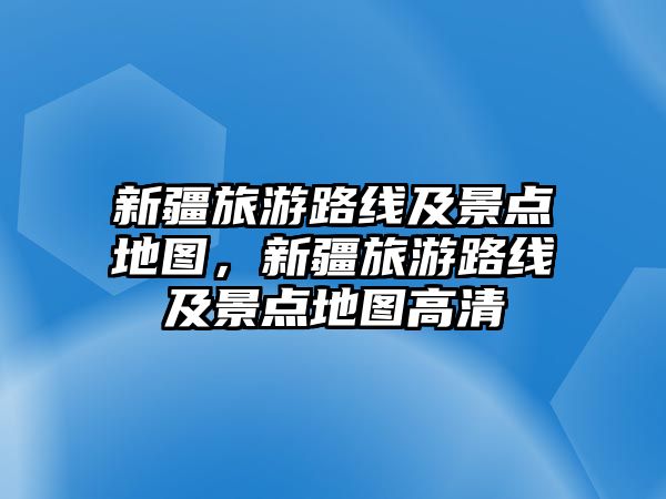 新疆旅游路線及景點地圖，新疆旅游路線及景點地圖高清
