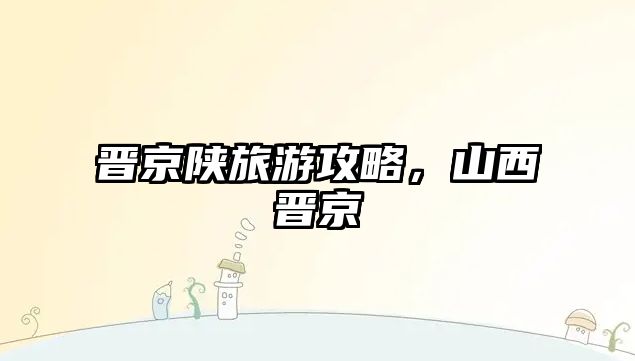 晉京陜旅游攻略，山西晉京