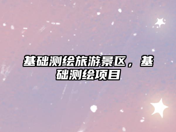 基礎測繪旅游景區，基礎測繪項目