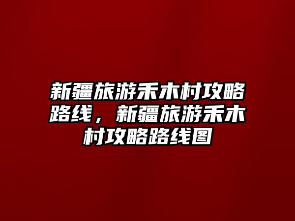 新疆旅游禾木村攻略路線，新疆旅游禾木村攻略路線圖