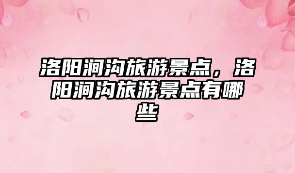 洛陽澗溝旅游景點，洛陽澗溝旅游景點有哪些