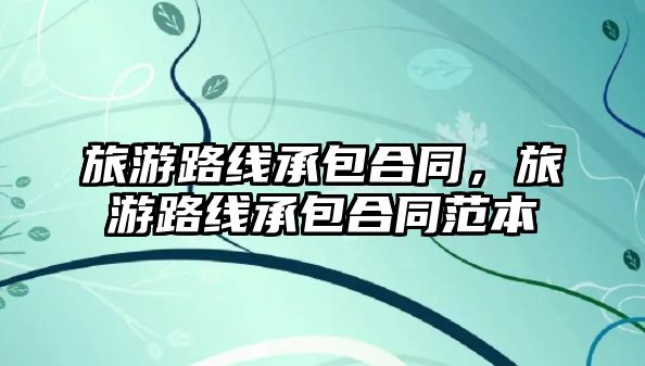 旅游路線承包合同，旅游路線承包合同范本