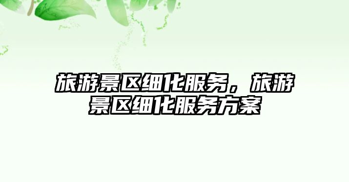 旅游景區細化服務，旅游景區細化服務方案