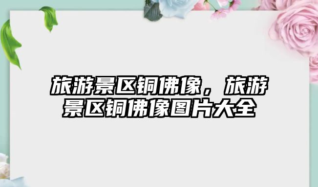 旅游景區銅佛像，旅游景區銅佛像圖片大全