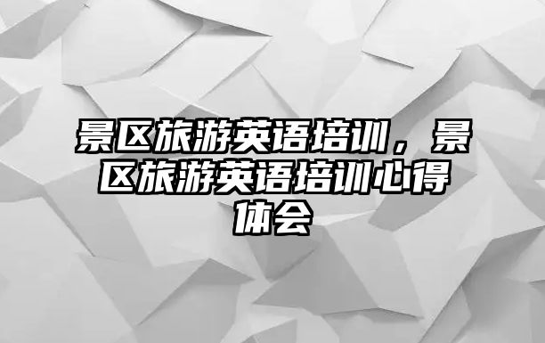 景區(qū)旅游英語培訓(xùn)，景區(qū)旅游英語培訓(xùn)心得體會