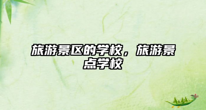 旅游景區(qū)的學校，旅游景點學校