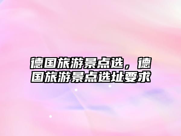 德國旅游景點選，德國旅游景點選址要求