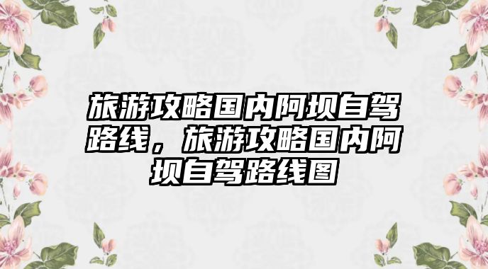 旅游攻略國內(nèi)阿壩自駕路線，旅游攻略國內(nèi)阿壩自駕路線圖