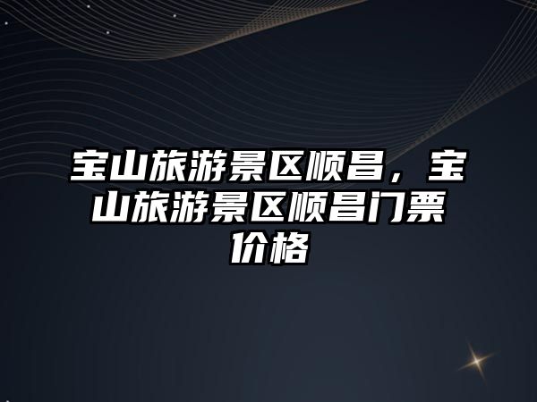 寶山旅游景區順昌，寶山旅游景區順昌門票價格