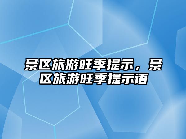 景區(qū)旅游旺季提示，景區(qū)旅游旺季提示語(yǔ)