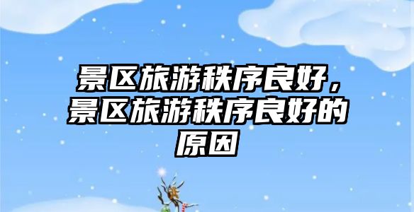 景區旅游秩序良好，景區旅游秩序良好的原因