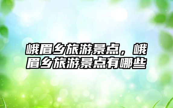 峨眉鄉旅游景點，峨眉鄉旅游景點有哪些