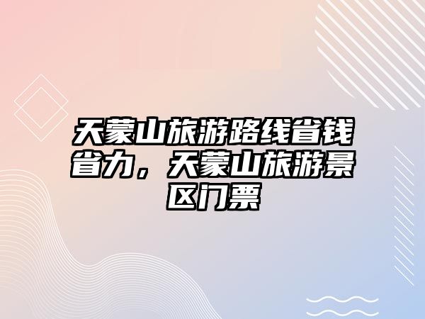 天蒙山旅游路線省錢省力，天蒙山旅游景區(qū)門票