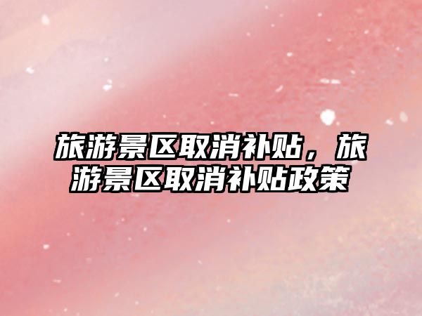 旅游景區(qū)取消補貼，旅游景區(qū)取消補貼政策