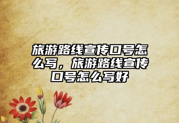 旅游路線宣傳口號怎么寫，旅游路線宣傳口號怎么寫好