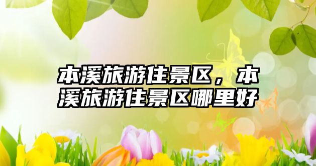 本溪旅游住景區，本溪旅游住景區哪里好