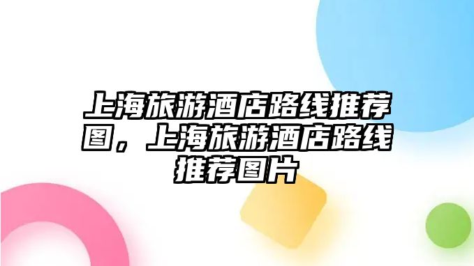 上海旅游酒店路線推薦圖，上海旅游酒店路線推薦圖片