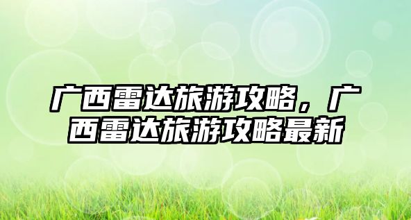 廣西雷達旅游攻略，廣西雷達旅游攻略最新
