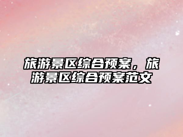 旅游景區綜合預案，旅游景區綜合預案范文