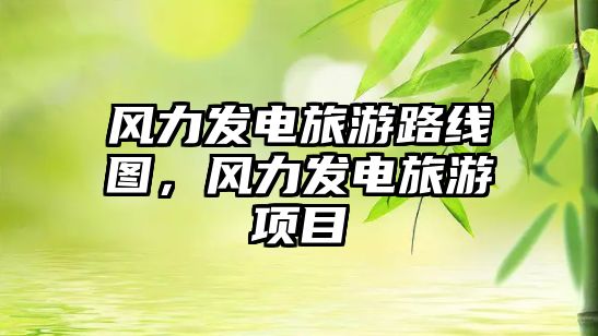 風(fēng)力發(fā)電旅游路線圖，風(fēng)力發(fā)電旅游項(xiàng)目