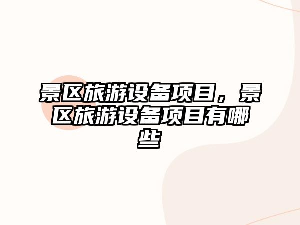 景區旅游設備項目，景區旅游設備項目有哪些