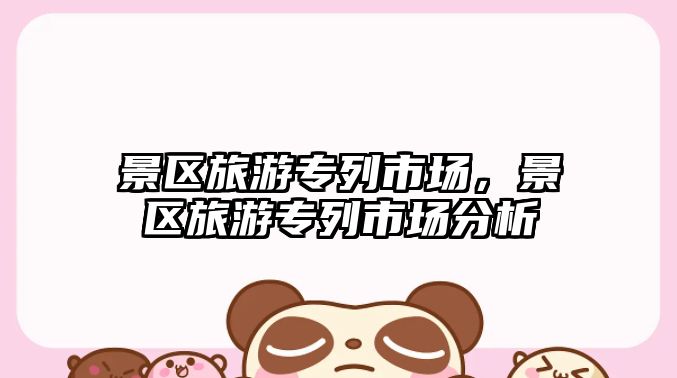景區旅游專列市場，景區旅游專列市場分析