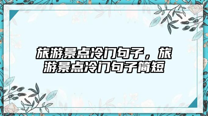 旅游景點冷門句子，旅游景點冷門句子簡短