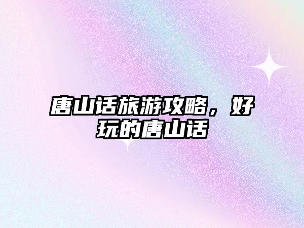 唐山話旅游攻略，好玩的唐山話